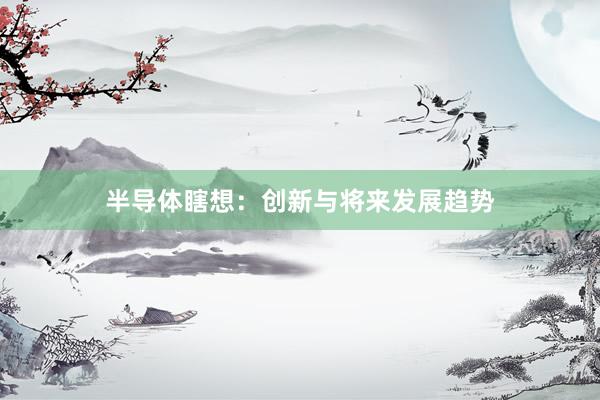 半导体瞎想:创新与将来发展趋势