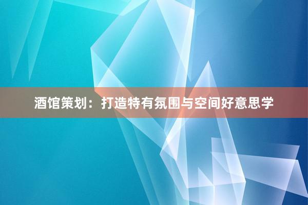 酒馆策划：打造特有氛围与空间好意思学