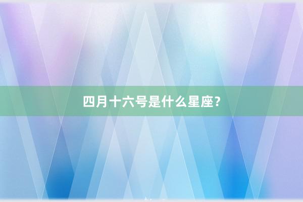 四月十六号是什么星座？