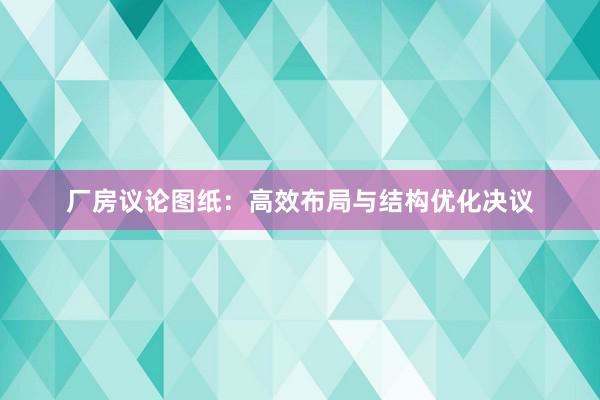 厂房议论图纸：高效布局与结构优化决议