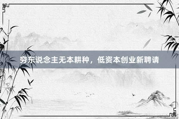 穷东说念主无本耕种，低资本创业新聘请