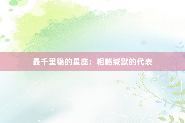 最千里稳的星座：粗略缄默的代表