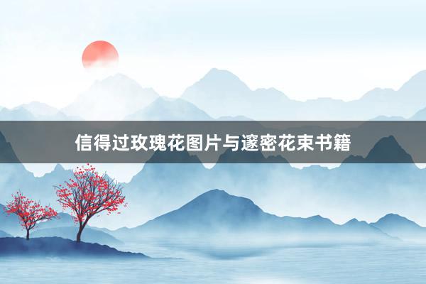 信得过玫瑰花图片与邃密花束书籍