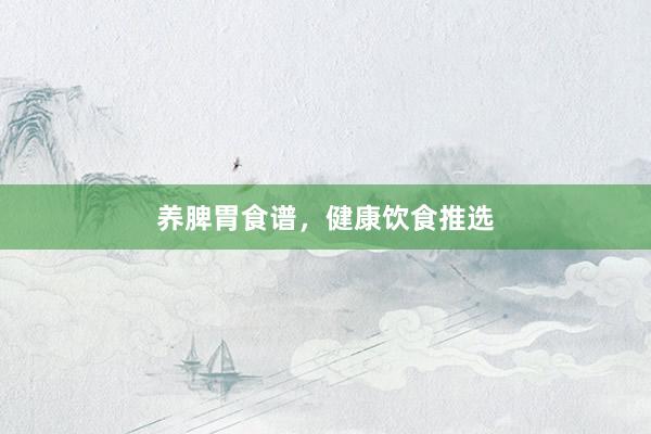 养脾胃食谱，健康饮食推选
