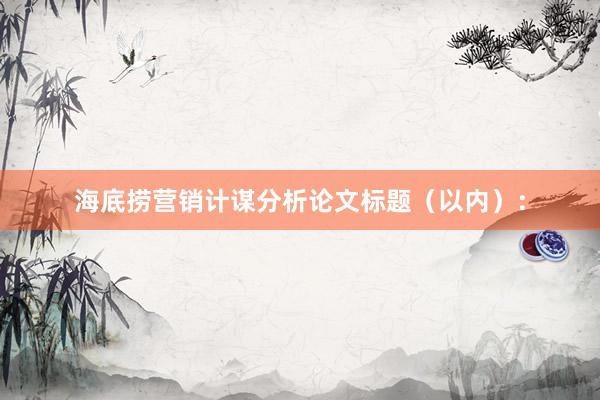 海底捞营销计谋分析论文标题（以内）：