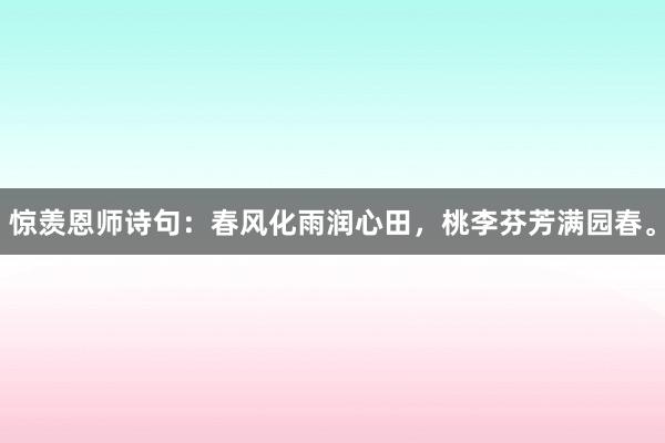 惊羡恩师诗句:春风化雨润心田,桃李芬芳满园春。